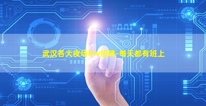 武汉各大夜场ktv招聘-每天都有班上